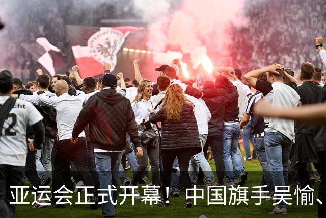 亚运会正式开幕！中国旗手吴愉、胡明轩亮眼，首日比赛看点足