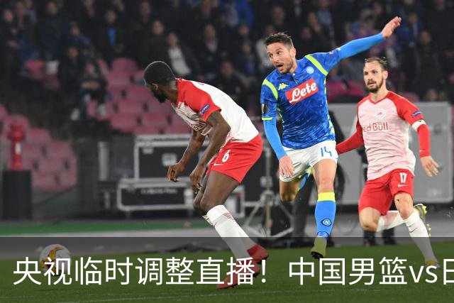央视临时调整直播！中国男篮vs日本被移出CCTV5，中超补赛却上位，排播优先级让人看不懂