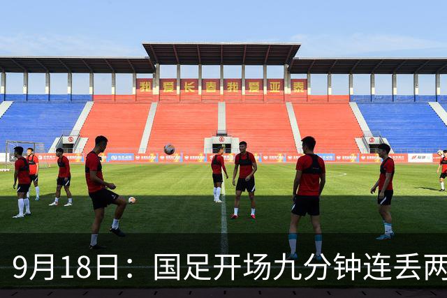 9月18日：国足开场九分钟连丢两球中场形同虚设：向前传球成功率暴跌至41%主帅当众承认